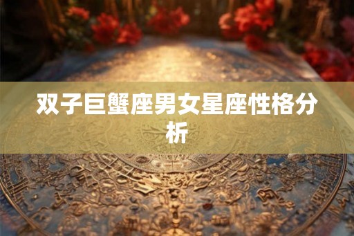 双子巨蟹座男女星座性格分析