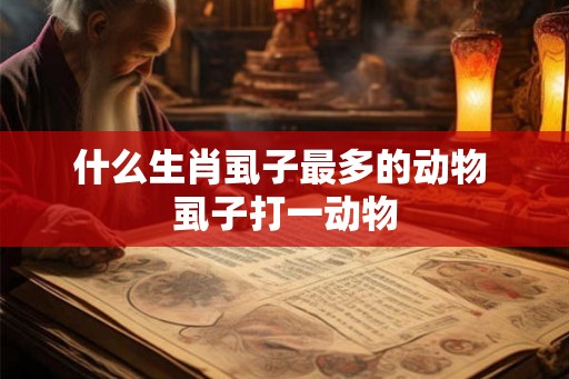 什么生肖虱子最多的动物 虱子打一动物 什么生肖虱子最多的动物 虱子打一动物