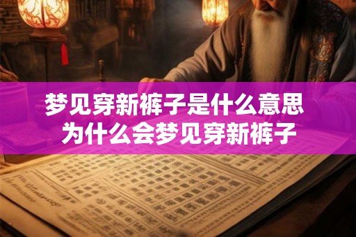 梦见穿新裤子是什么意思 为什么会梦见穿新裤子 梦见穿新裤子是什么意思 为什么会梦见穿新裤子