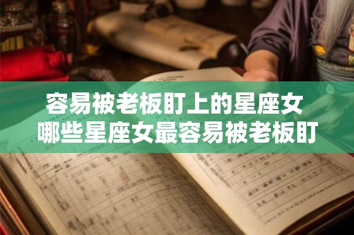 容易被老板盯上的星座女 哪些星座女最容易被老板盯上