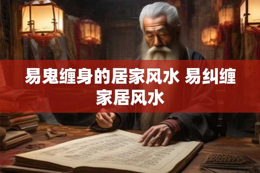 易鬼缠身的居家风水 易纠缠家居风水
