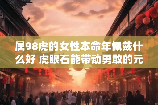 属98虎的女性本命年佩戴什么好 虎眼石能带动勇敢的元力
