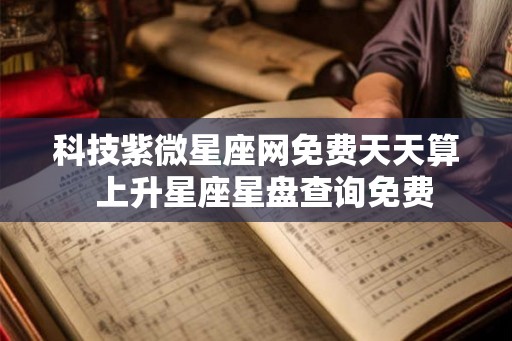 科技紫微星座网免费天天算 上升星座星盘查询免费 科技紫微星座网免费天天算 上升星座星盘查询免费