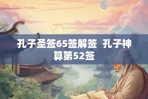 孔子圣签65签解签  孔子神算第52签
