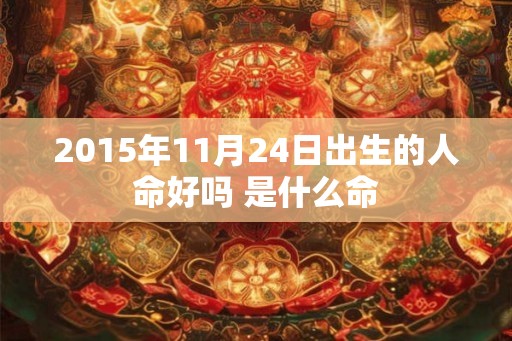 2015年11月24日出生的人命好吗 是什么命