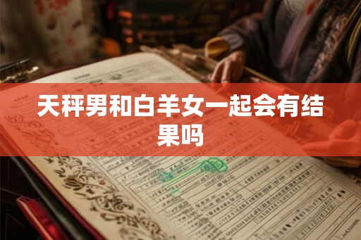 天秤男和白羊女一起会有结果吗