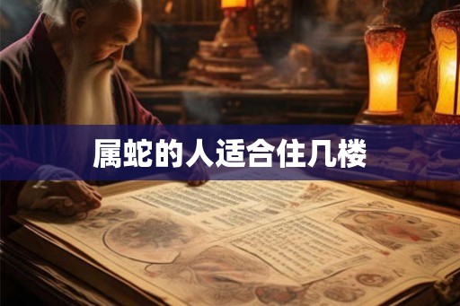 属蛇的人适合住几楼