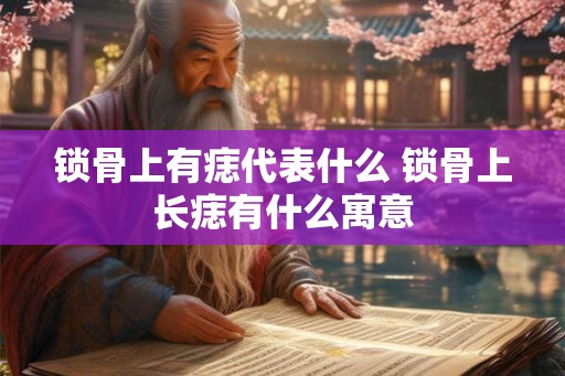 锁骨上有痣代表什么 锁骨上长痣有什么寓意