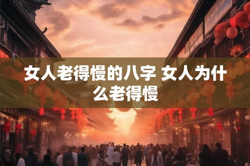 女人老得慢的八字 女人为什么老得慢