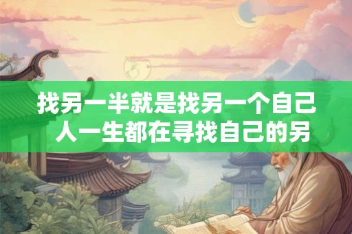 找另一半就是找另一个自己  人一生都在寻找自己的另一半
