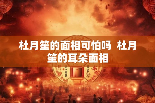 杜月笙的面相可怕吗  杜月笙的耳朵面相