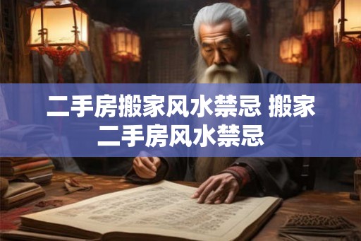 二手房搬家风水禁忌 搬家二手房风水禁忌