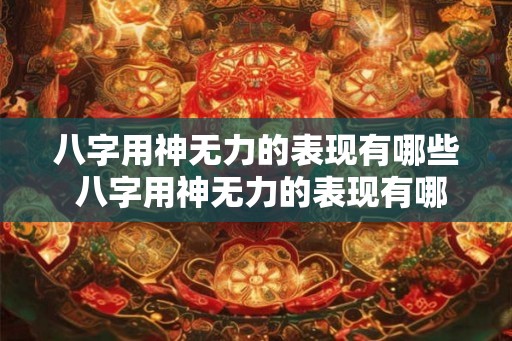 八字用神无力的表现有哪些 八字用神无力的表现有哪些