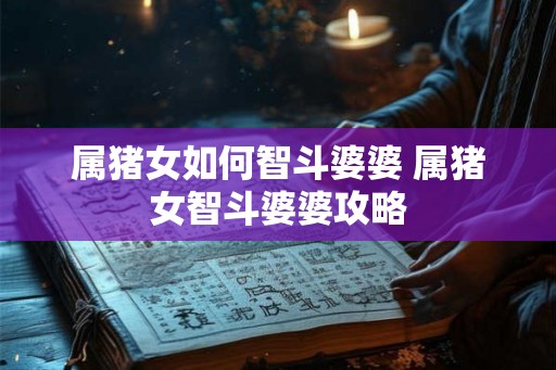 属猪女如何智斗婆婆 属猪女智斗婆婆攻略