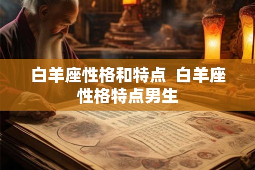白羊座性格和特点 白羊座性格特点男生 白羊座性格和特点 白羊座性格特点男生