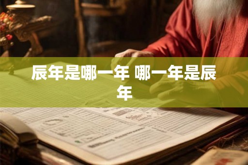 辰年是哪一年 哪一年是辰年