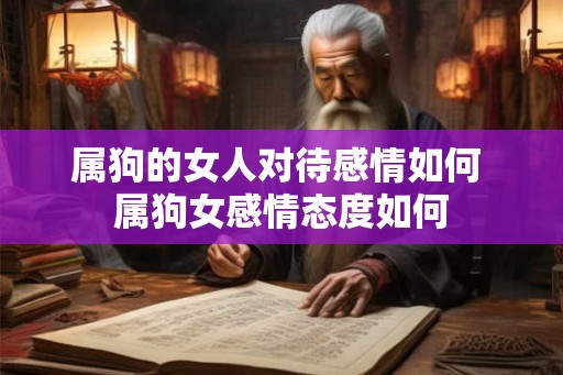 属狗的女人对待感情如何 属狗女感情态度如何