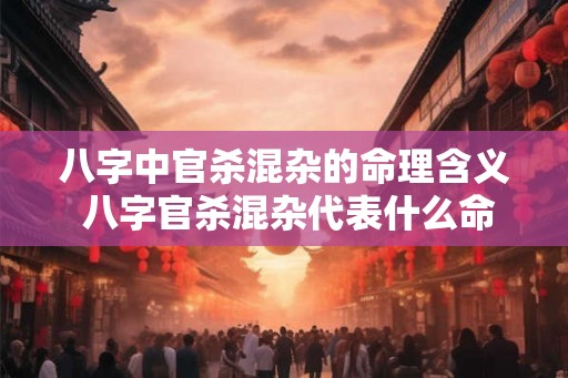 八字中官杀混杂的命理含义 八字官杀混杂代表什么命运