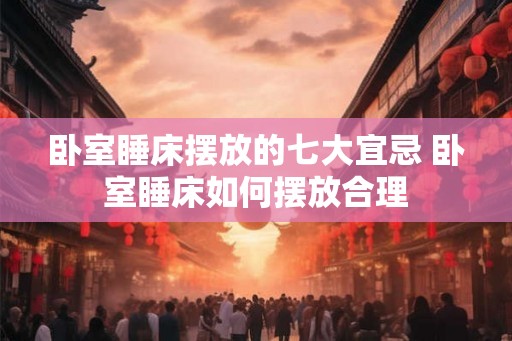 卧室睡床摆放的七大宜忌 卧室睡床如何摆放合理