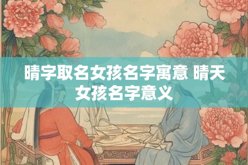 晴字取名女孩名字寓意 晴天女孩名字意义