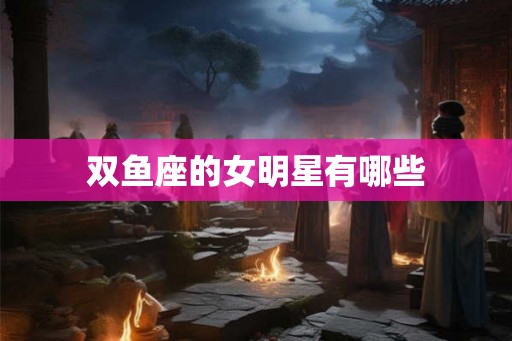 双鱼座的女明星有哪些