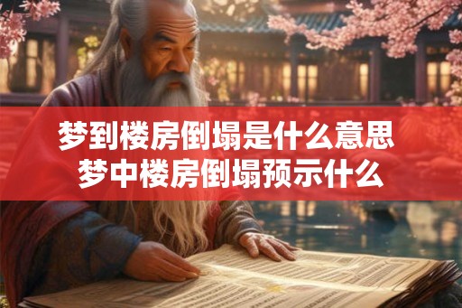 梦到楼房倒塌是什么意思 梦中楼房倒塌预示什么