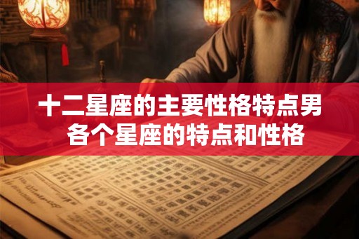 十二星座的主要性格特点男  各个星座的特点和性格