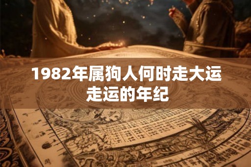 1982年属狗人何时走大运 走运的年纪