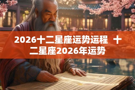 2026十二星座运势运程  十二星座2026年运势