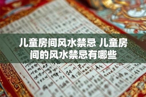 儿童房间风水禁忌 儿童房间的风水禁忌有哪些