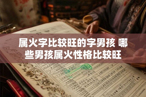 属火字比较旺的字男孩 哪些男孩属火性格比较旺 属火字比较旺的字男孩 哪些男孩属火性格比较旺