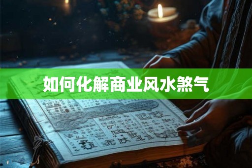 如何化解商业风水煞气 如何化解商业风水煞气