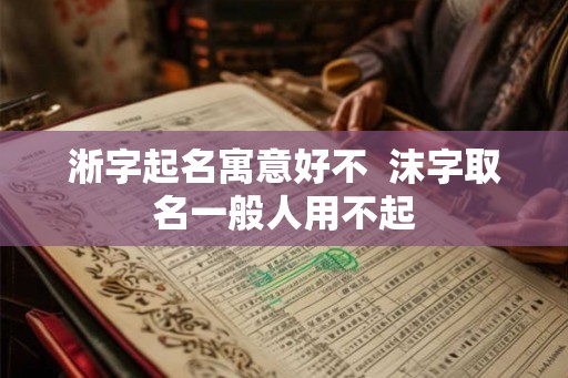 淅字起名寓意好不  沫字取名一般人用不起