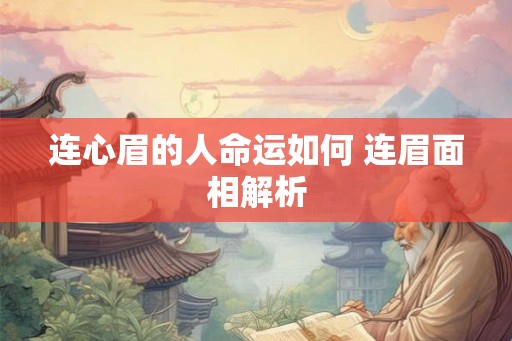 连心眉的人命运如何 连眉面相解析 连心眉的人命运如何 连眉面相解析