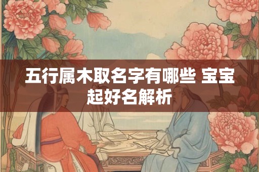 五行属木取名字有哪些 宝宝起好名解析