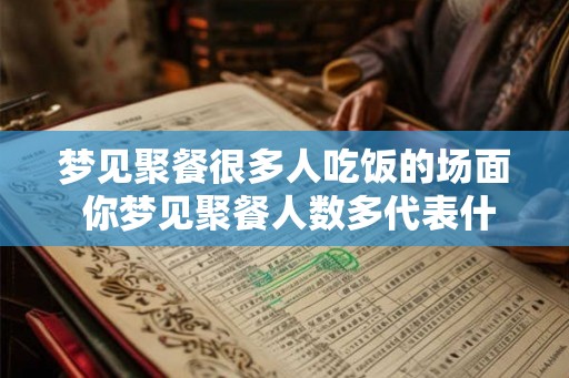 梦见聚餐很多人吃饭的场面 你梦见聚餐人数多代表什么 梦见聚餐很多人吃饭的场面 你梦见聚餐人数多代表什么