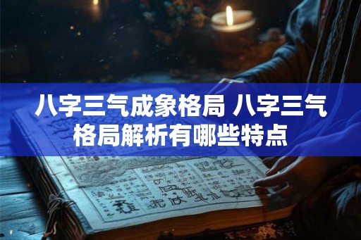 八字三气成象格局 八字三气格局解析有哪些特点