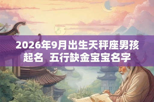 2026年9月出生天秤座男孩起名 五行缺金宝宝名字 2026年9月出生天秤座男孩起名 五行缺金宝宝名字