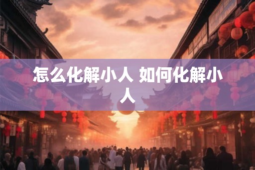 怎么化解小人 如何化解小人