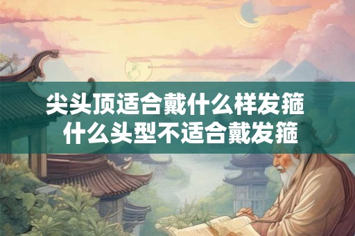 尖头顶适合戴什么样发箍  什么头型不适合戴发箍