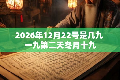 2026年12月22号是几九 一九第二天冬月十九
