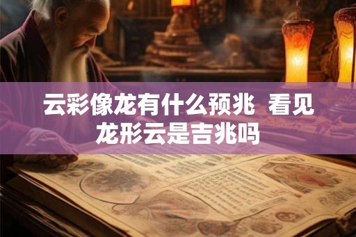 云彩像龙有什么预兆  看见龙形云是吉兆吗