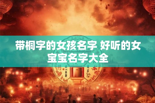 带桐字的女孩名字 好听的女宝宝名字大全