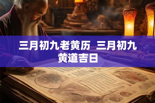 三月初九老黄历  三月初九黄道吉日