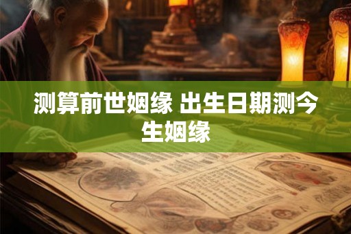 测算前世姻缘 出生日期测今生姻缘