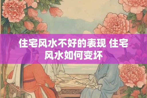 住宅风水不好的表现 住宅风水如何变坏 住宅风水不好的表现 住宅风水如何变坏
