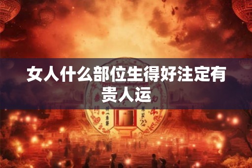 女人什么部位生得好注定有贵人运