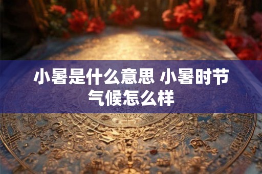 小暑是什么意思 小暑时节气候怎么样