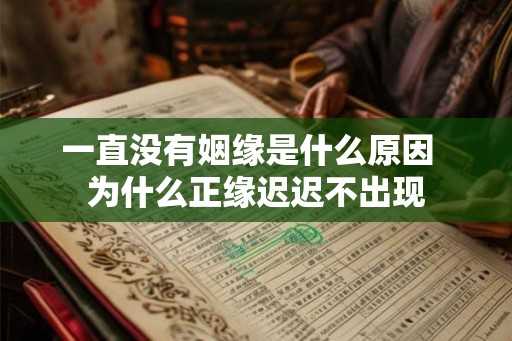 一直没有姻缘是什么原因  为什么正缘迟迟不出现