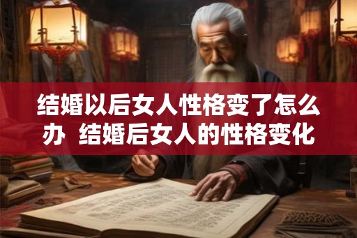 结婚以后女人性格变了怎么办  结婚后女人的性格变化